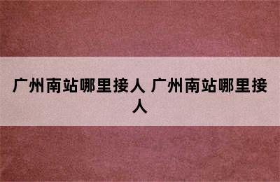 广州南站哪里接人 广州南站哪里接人